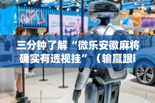 三分钟了解“微乐安徽麻将确实有透视挂”（输赢跟id号有关系吗)
