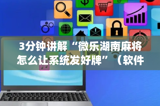 3分钟讲解“微乐湖南麻将怎么让系统发好牌”（软件出售)