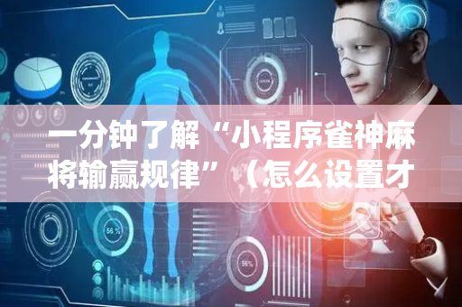 一分钟了解“小程序雀神麻将输赢规律”（怎么设置才能赢)