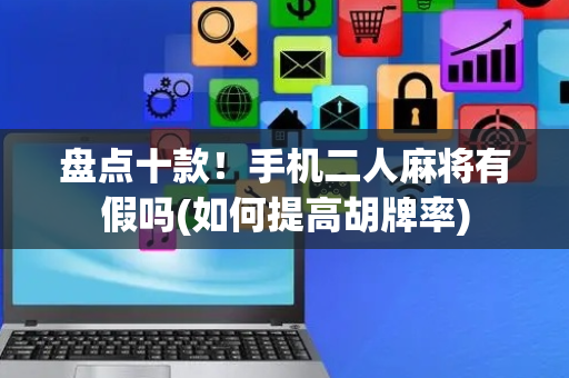盘点十款！手机二人麻将有假吗(如何提高胡牌率)