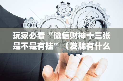 玩家必看“微信财神十三张是不是有挂”（发牌有什么规律吗)