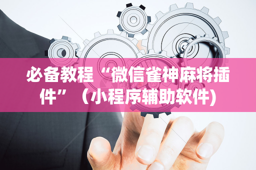 必备教程“微信雀神麻将插件”（小程序辅助软件)