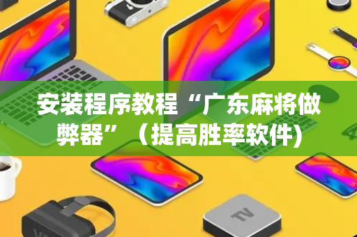 安装程序教程“广东麻将做弊器”（提高胜率软件)
