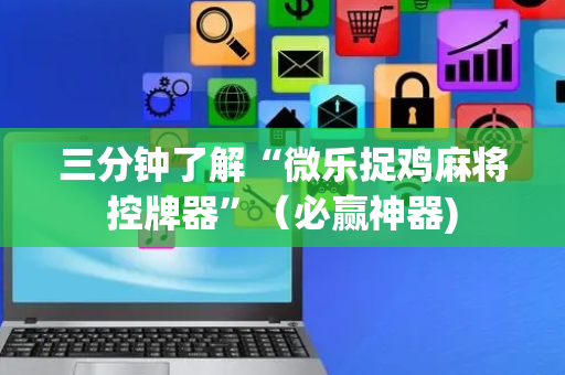 三分钟了解“微乐捉鸡麻将控牌器”（必赢神器)