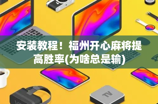安装教程！福州开心麻将提高胜率(为啥总是输)
