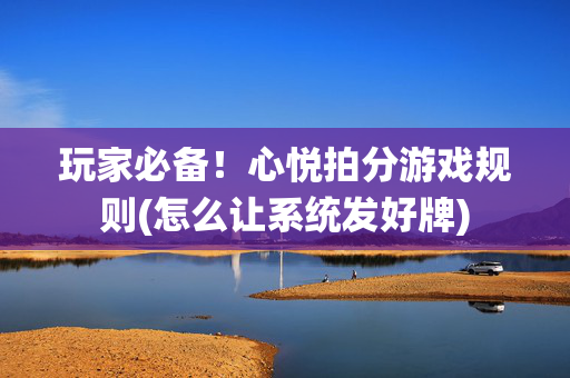 玩家必备！心悦拍分游戏规则(怎么让系统发好牌)
