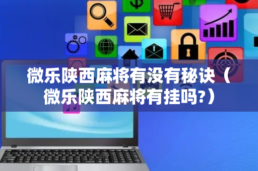 微乐陕西麻将有没有秘诀（微乐陕西麻将有挂吗?）