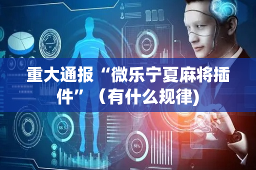 重大通报“微乐宁夏麻将插件”（有什么规律)