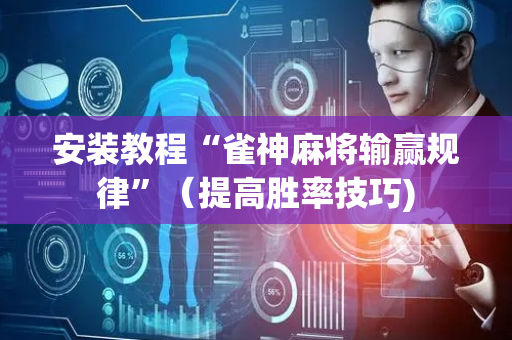 安装教程“雀神麻将输赢规律”（提高胜率技巧)