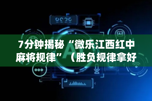 7分钟揭秘“微乐江西红中麻将规律”（胜负规律拿好牌)
