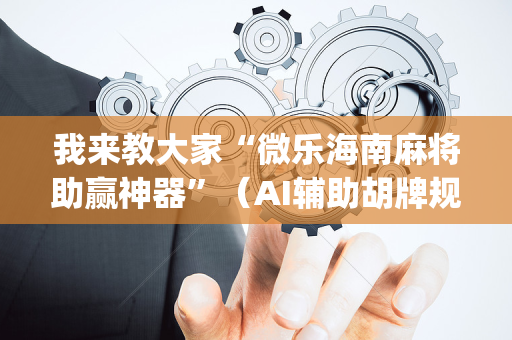 我来教大家“微乐海南麻将助赢神器”（AI辅助胡牌规则)