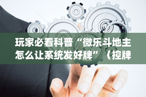 玩家必看科普“微乐斗地主怎么让系统发好牌”（控牌神器)