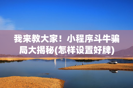 我来教大家！小程序斗牛骗局大揭秘(怎样设置好牌)