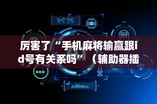 厉害了“手机麻将输赢跟id号有关系吗”（辅助器插件)