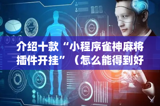 介绍十款“小程序雀神麻将插件开挂”（怎么能得到好牌)
