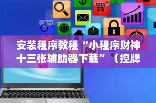 安装程序教程“小程序财神十三张辅助器下载”（控牌神器)