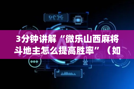 3分钟讲解“微乐山西麻将斗地主怎么提高胜率”（如何让系统发好牌)