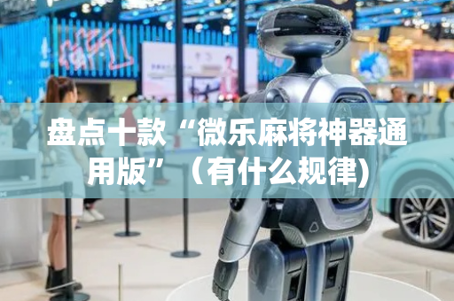 盘点十款“微乐麻将神器通用版”（有什么规律)