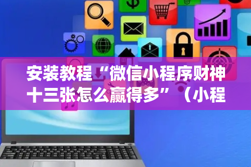 安装教程“微信小程序财神十三张怎么赢得多”（小程序必赢神器)