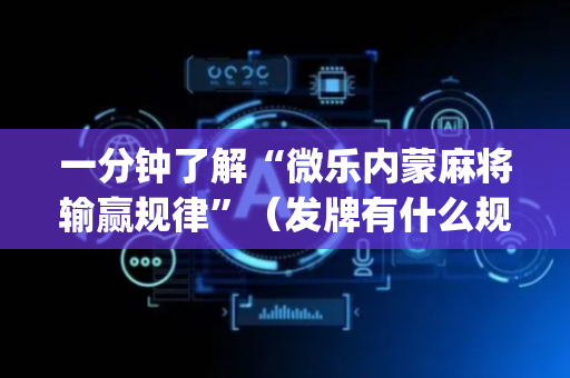 一分钟了解“微乐内蒙麻将输赢规律”（发牌有什么规律吗)