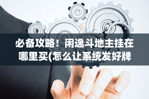 必备攻略！闲逸斗地主挂在哪里买(怎么让系统发好牌)