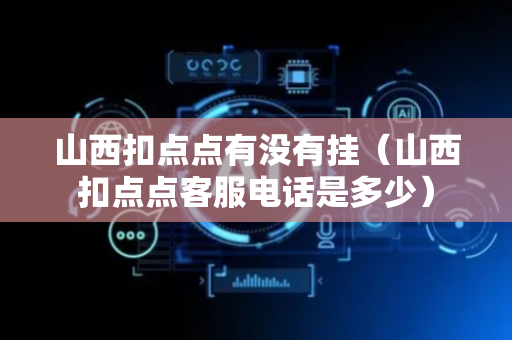 山西扣点点有没有挂（山西扣点点客服电话是多少）