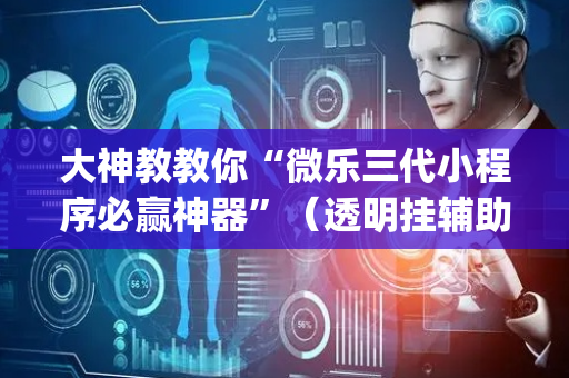 大神教教你“微乐三代小程序必赢神器”（透明挂辅助器)