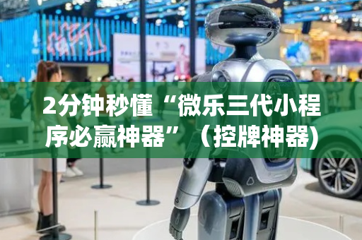 2分钟秒懂“微乐三代小程序必赢神器”（控牌神器)
