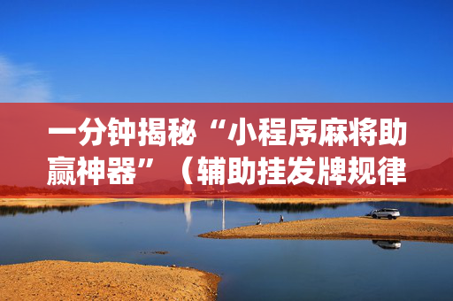 一分钟揭秘“小程序麻将助赢神器”（辅助挂发牌规律)