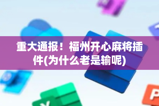 重大通报！福州开心麻将插件(为什么老是输呢)