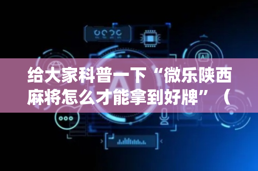 给大家科普一下“微乐陕西麻将怎么才能拿到好牌”（神器通用版)