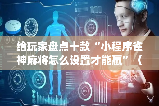 给玩家盘点十款“小程序雀神麻将怎么设置才能赢”（怎么能让牌好一点)