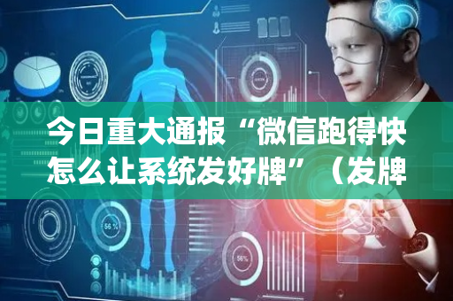 今日重大通报“微信跑得快怎么让系统发好牌”（发牌有什么规律吗)