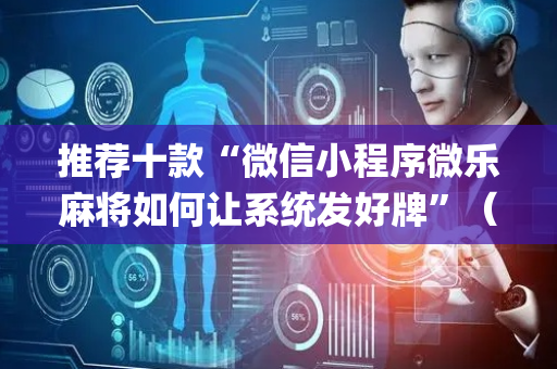 推荐十款“微信小程序微乐麻将如何让系统发好牌”（控牌神器)
