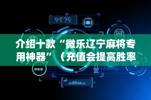 介绍十款“微乐辽宁麻将专用神器”（充值会提高胜率么)