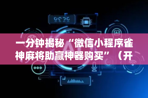 一分钟揭秘“微信小程序雀神麻将助赢神器购买”（开挂辅助器插件)