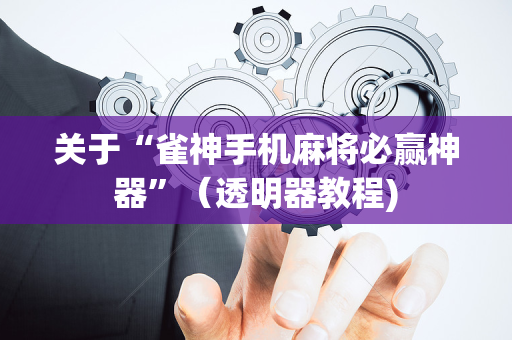 关于“雀神手机麻将必赢神器”（透明器教程)