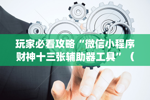 玩家必看攻略“微信小程序财神十三张辅助器工具”（通用挂软件多少钱)