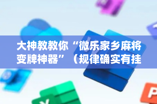 大神教教你“微乐家乡麻将变牌神器”（规律确实有挂)