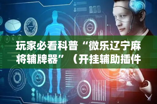 玩家必看科普“微乐辽宁麻将辅牌器”（开挂辅助插件)