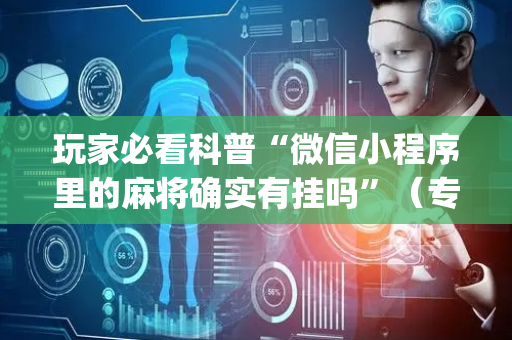 玩家必看科普“微信小程序里的麻将确实有挂吗”（专用神器下载)