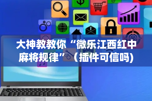 大神教教你“微乐江西红中麻将规律”（插件可信吗)