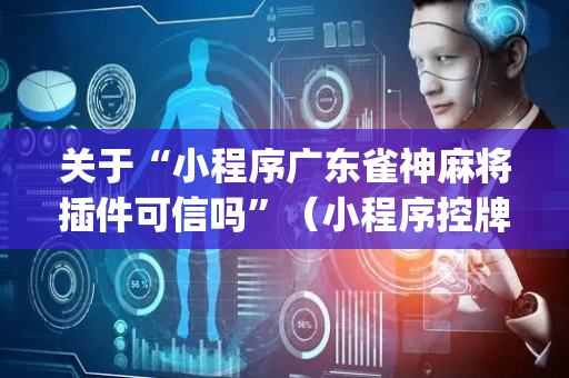关于“小程序广东雀神麻将插件可信吗”（小程序控牌器)