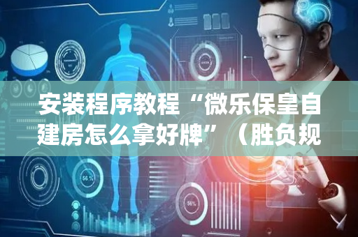 安装程序教程“微乐保皇自建房怎么拿好牌”（胜负规律拿好牌)