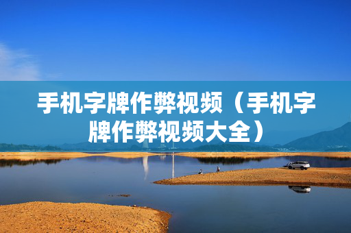 手机字牌作弊视频（手机字牌作弊视频大全）