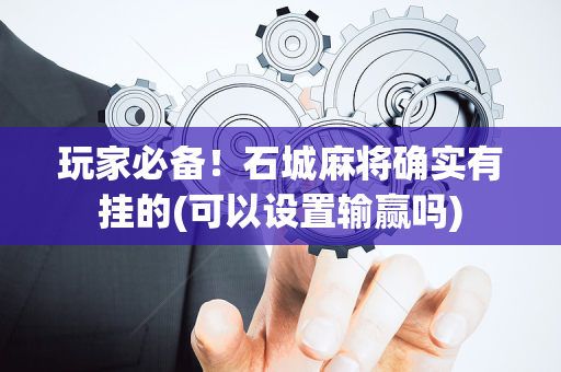 玩家必备！石城麻将确实有挂的(可以设置输赢吗)