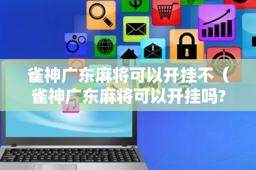 雀神广东麻将可以开挂不（雀神广东麻将可以开挂吗?）