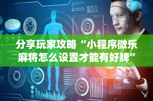分享玩家攻略“小程序微乐麻将怎么设置才能有好牌”（骗局大揭秘)