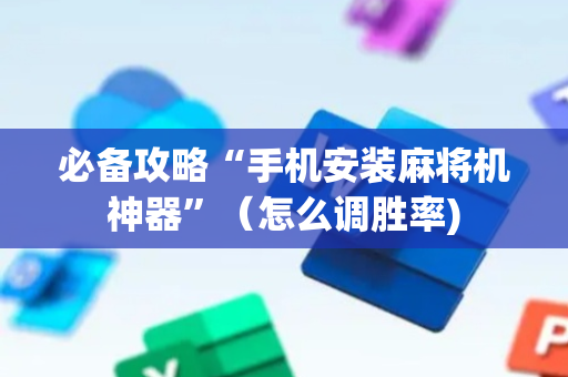 必备攻略“手机安装麻将机神器”（怎么调胜率)