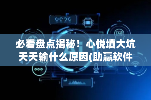 必看盘点揭秘！心悦填大坑天天输什么原因(助赢软件有规律吗)